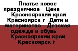 Платье новое праздничное › Цена ­ 500 - Красноярский край, Красноярск г. Дети и материнство » Детская одежда и обувь   . Красноярский край,Красноярск г.